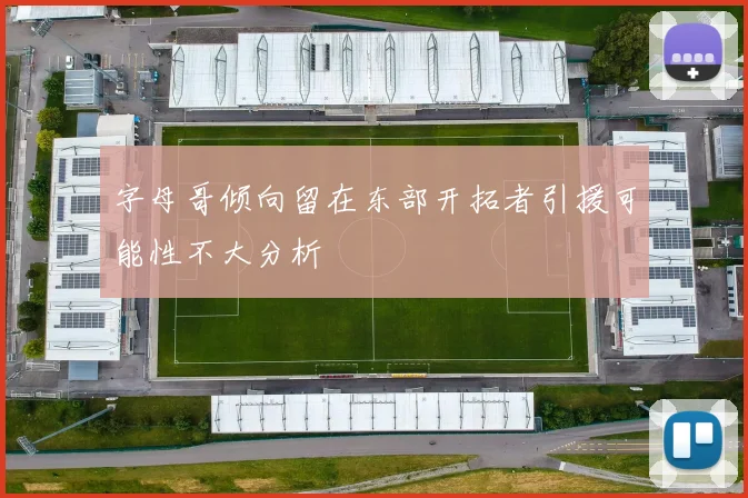 字母哥倾向留在东部开拓者引援可能性不大分析