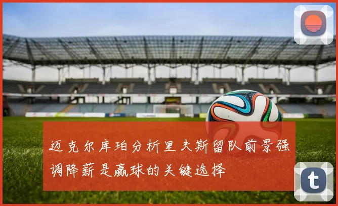 迈克尔库珀分析里夫斯留队前景强调降薪是赢球的关键选择