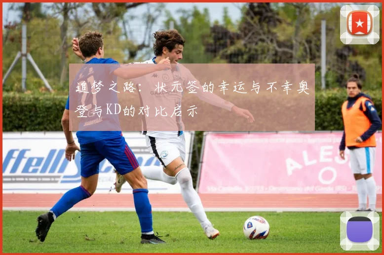 追梦之路：状元签的幸运与不幸奥登与KD的对比启示