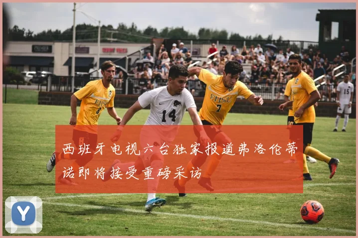 西班牙电视六台独家报道弗洛伦蒂诺即将接受重磅采访