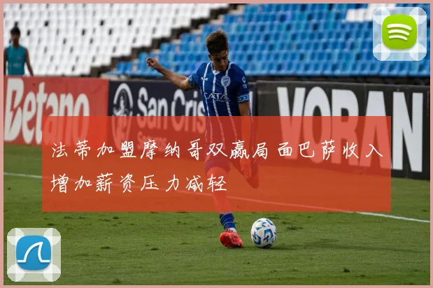 法蒂加盟摩纳哥双赢局面巴萨收入增加薪资压力减轻