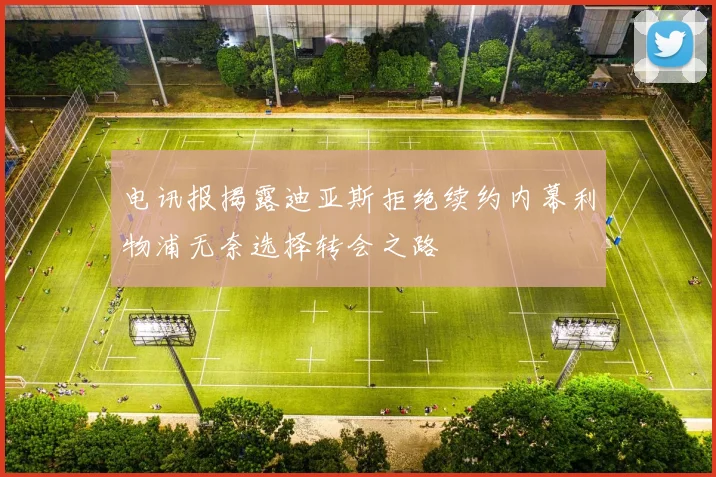 电讯报揭露迪亚斯拒绝续约内幕利物浦无奈选择转会之路