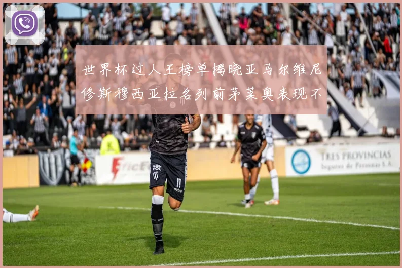 世界杯过人王榜单揭晓亚马尔维尼修斯穆西亚拉名列前茅莱奥表现不俗