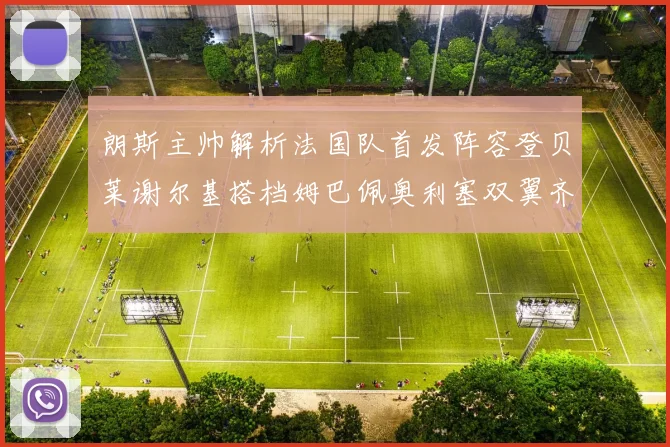 朗斯主帅解析法国队首发阵容登贝莱谢尔基搭档姆巴佩奥利塞双翼齐飞
