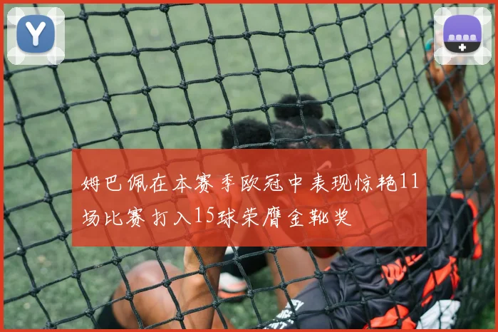 姆巴佩在本赛季欧冠中表现惊艳11场比赛打入15球荣膺金靴奖