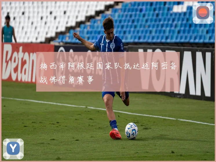 梅西率阿根廷国家队抵达迈阿密备战佛得角赛事