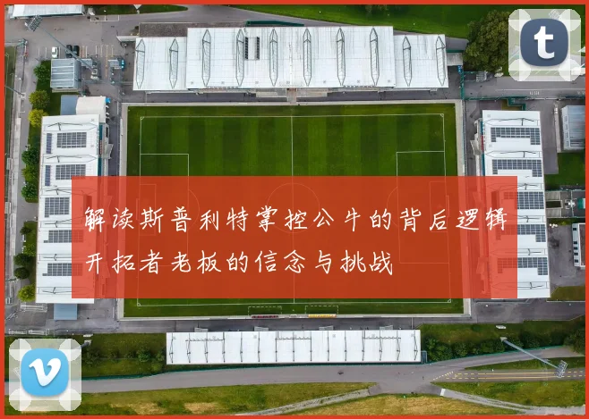 解读斯普利特掌控公牛的背后逻辑开拓者老板的信念与挑战