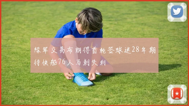 绿军交易布朗得首轮签球迷28年期待快船76人马刺失利
