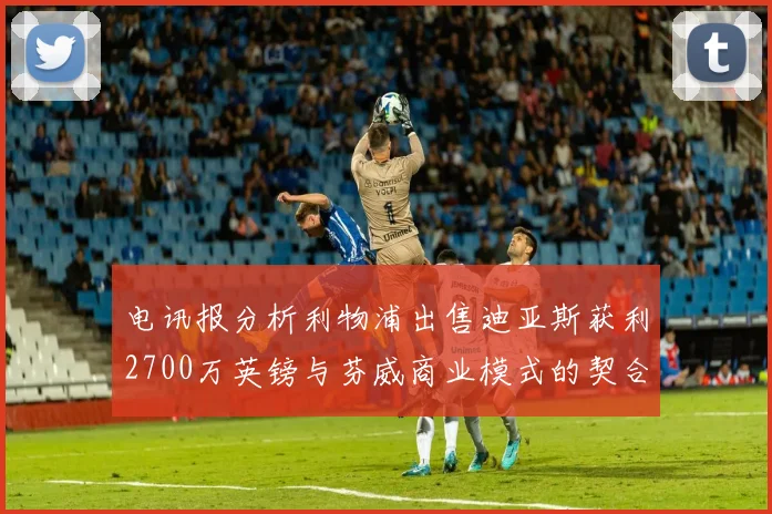 电讯报分析利物浦出售迪亚斯获利2700万英镑与芬威商业模式的契合